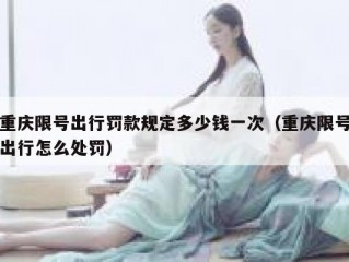重庆限号出行罚款规定多少钱一次（重庆限号出行怎么处罚）