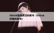 tiktok值得关注的账号（tiktok好看的账号）