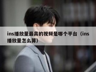 ins播放量最高的视频是哪个平台（ins播放量怎么算）
