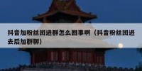 抖音加粉丝团进群怎么回事啊（抖音粉丝团进去后加群聊）