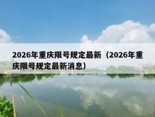 2026年重庆限号规定最新（2026年重庆限号规定最新消息）