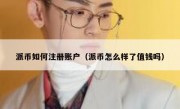 派币如何注册账户（派币怎么样了值钱吗）