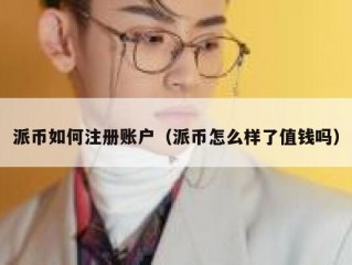 派币如何注册账户（派币怎么样了值钱吗）