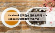 facebook公司在中国有公司吗（facebook公司都有些什么产品）