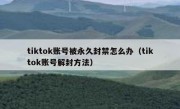 tiktok账号被永久封禁怎么办（tiktok账号解封方法）