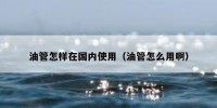 油管怎样在国内使用（油管怎么用啊）