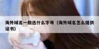 海外域名一般选什么字母（海外域名怎么提供证书）