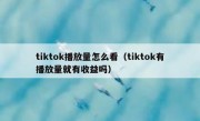 tiktok播放量怎么看（tiktok有播放量就有收益吗）