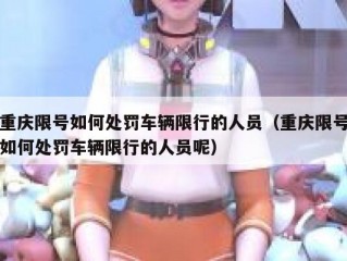 重庆限号如何处罚车辆限行的人员（重庆限号如何处罚车辆限行的人员呢）