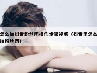 怎么加抖音粉丝团操作步骤视频（抖音里怎么加粉丝团）