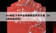 ins粉丝下单平台有哪些软件可以看（ins粉丝能买吗）