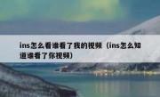 ins怎么看谁看了我的视频（ins怎么知道谁看了你视频）