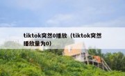 tiktok突然0播放（tiktok突然播放量为0）