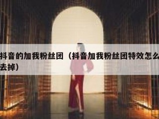抖音的加我粉丝团（抖音加我粉丝团特效怎么去掉）