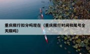 重庆限行扣分吗现在（重庆限行时间和尾号全天限吗）