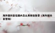 海外版抖音在国内怎么用微信登录（海外版抖音登陆）
