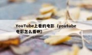 YouTube上看的电影（youtube电影怎么看啊）