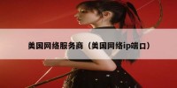 美国网络服务商（美国网络ip端口）