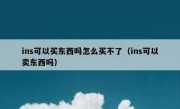 ins可以买东西吗怎么买不了（ins可以卖东西吗）