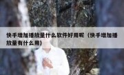 快手增加播放量什么软件好用呢（快手增加播放量有什么用）