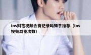 ins浏览视频会有记录吗知乎推荐（ins视频浏览次数）