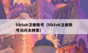 tiktok注册账号（tiktok注册账号访问太频繁）