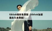 tiktok国际免费版（tiktok加速器永久免费版）