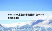 YouTube上怎么看女菩萨（youtube怎么看）