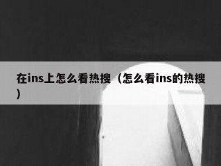 在ins上怎么看热搜（怎么看ins的热搜）