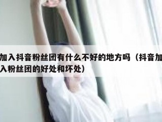 加入抖音粉丝团有什么不好的地方吗（抖音加入粉丝团的好处和坏处）
