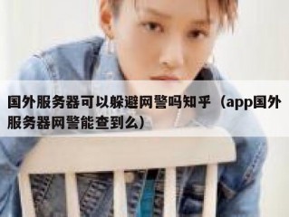 国外服务器可以躲避网警吗知乎（app国外服务器网警能查到么）