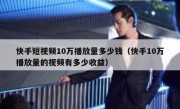 快手短视频10万播放量多少钱（快手10万播放量的视频有多少收益）
