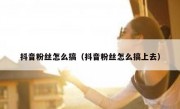 抖音粉丝怎么搞（抖音粉丝怎么搞上去）