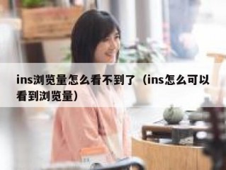 ins浏览量怎么看不到了（ins怎么可以看到浏览量）