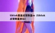 tiktok里面点赞数量m（tiktok点赞数量单位）