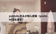 youtube怎么@别人回复（youtube怎么留言）