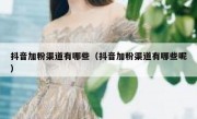 抖音加粉渠道有哪些（抖音加粉渠道有哪些呢）