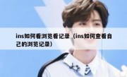 ins如何看浏览看记录（ins如何查看自己的浏览记录）