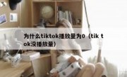 为什么tiktok播放量为0（tik tok没播放量）
