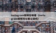 instagram视频在哪看（instagram视频可以看记录吗）