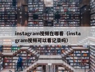 instagram视频在哪看（instagram视频可以看记录吗）