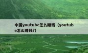 中国youtube怎么赚钱（youtube怎么赚钱?）