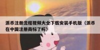 派币注册流程视频大全下载安装手机版（派币在中国注册商标了吗）
