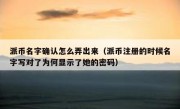 派币名字确认怎么弄出来（派币注册的时候名字写对了为何显示了她的密码）
