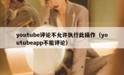 youtube评论不允许执行此操作（youtubeapp不能评论）