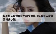 抖音加入粉丝团花钱吗安全吗（抖音加入粉丝团扣多少钱）
