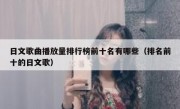 日文歌曲播放量排行榜前十名有哪些（排名前十的日文歌）