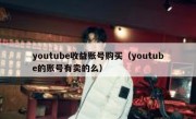 youtube收益账号购买（youtube的账号有卖的么）