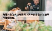 海外抖音怎么注册账号（海外抖音怎么注册账号祥细教程）