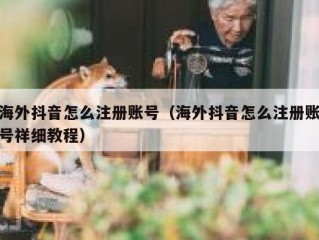 海外抖音怎么注册账号（海外抖音怎么注册账号祥细教程）